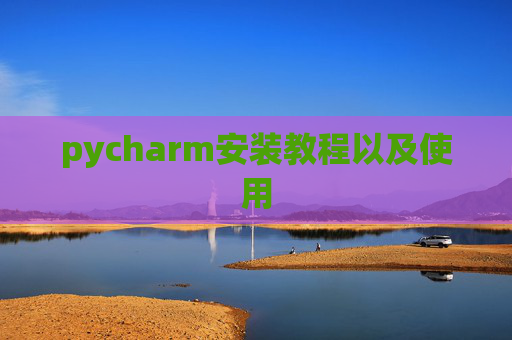 pycharm安装教程以及使用 pycharm安装教程以及使用